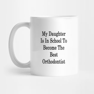My Daughter Is In School To Become The Best Orthodontist Mug